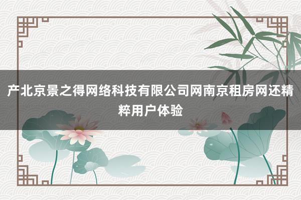 产北京景之得网络科技有限公司网南京租房网还精粹用户体验